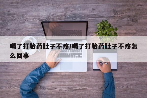 网上打胎药专门卖店喝了打胎药肚子不疼/喝了打胎药肚子不疼怎么回事