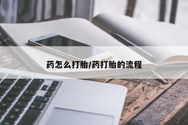 网上打胎药专门卖店药怎么打胎/药打胎的流程