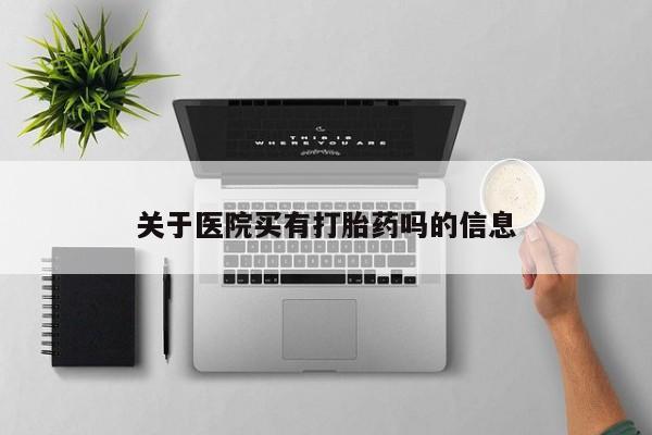 网上打胎药专门卖店关于医院买有打胎药吗的信息