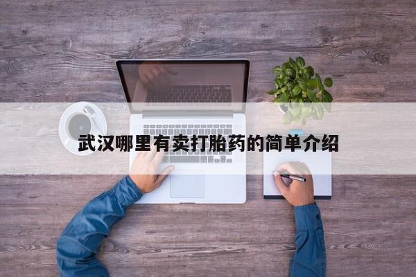 网上打胎药专门卖店武汉哪里有卖打胎药的简单介绍