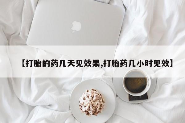 网上打胎药专门卖店【打胎的药几天见效果,打胎药几小时见效】