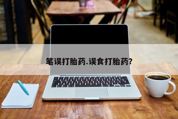 网上打胎药专门卖店笔误打胎药.误食打胎药？