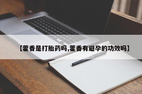 网上打胎药专门卖店【藿香是打胎药吗,藿香有避孕的功效吗】