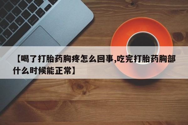 网上打胎药专门卖店【喝了打胎药胸疼怎么回事,吃完打胎药胸部什么时候能正常】