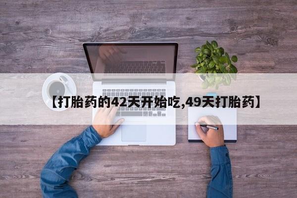 网上打胎药专门卖店【打胎药的42天开始吃,49天打胎药】