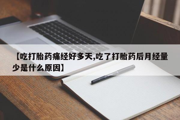 网上打胎药专门卖店【吃打胎药痛经好多天,吃了打胎药后月经量少是什么原因】