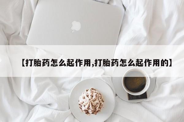 网上打胎药专门卖店【打胎药怎么起作用,打胎药怎么起作用的】