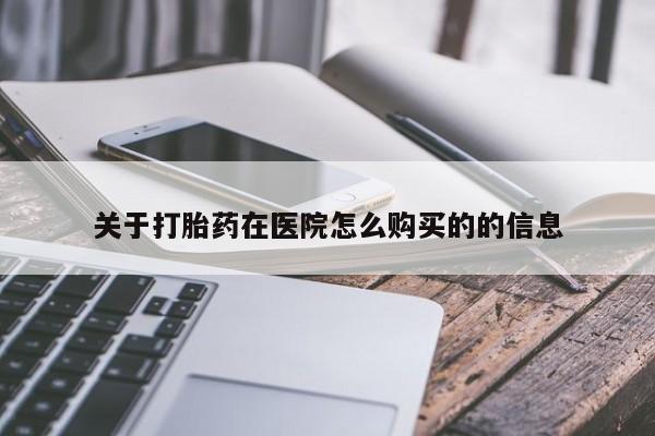 网上打胎药专门卖店关于打胎药在医院怎么购买的的信息