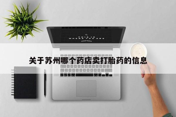 网上打胎药专门卖店关于苏州哪个药店卖打胎药的信息