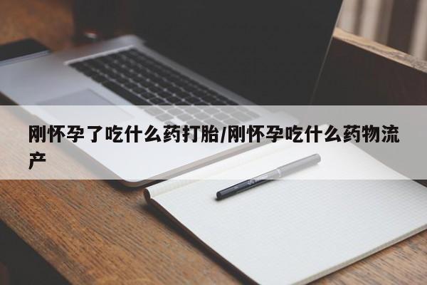 网上打胎药专门卖店刚怀孕了吃什么药打胎/刚怀孕吃什么药物流产