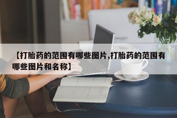 网上打胎药专门卖店【打胎药的范围有哪些图片,打胎药的范围有哪些图片和名称】