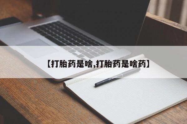 网上打胎药专门卖店【打胎药是啥,打胎药是啥药】