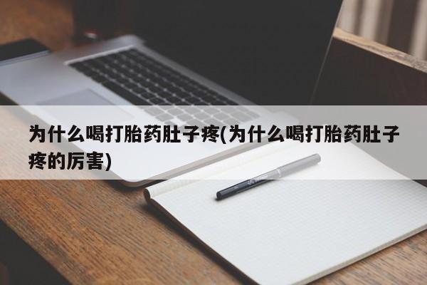网上打胎药专门卖店为什么喝打胎药肚子疼(为什么喝打胎药肚子疼的厉害)