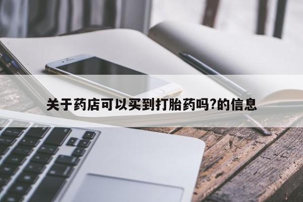 网上打胎药专门卖店关于药店可以买到打胎药吗?的信息