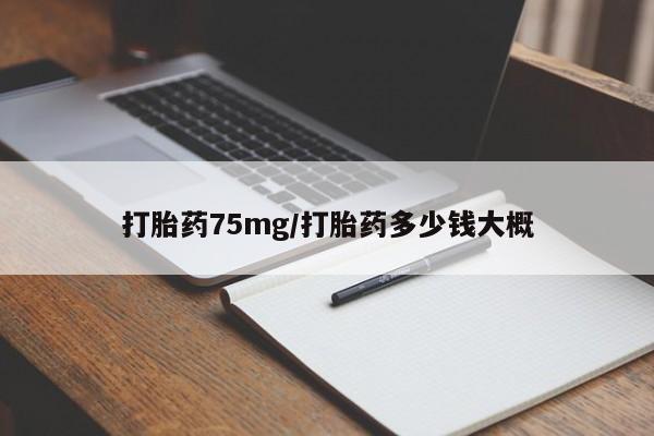 网上打胎药专门卖店打胎药75mg/打胎药多少钱大概