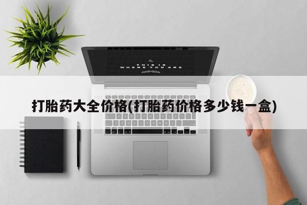 网上打胎药专门卖店打胎药大全价格(打胎药价格多少钱一盒)