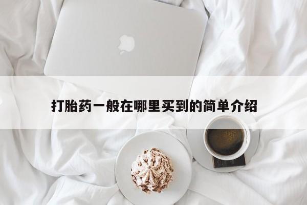 网上打胎药专门卖店打胎药一般在哪里买到的简单介绍