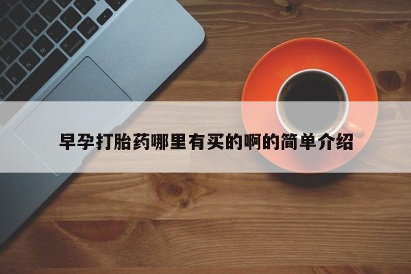 网上打胎药专门卖店早孕打胎药哪里有买的啊的简单介绍