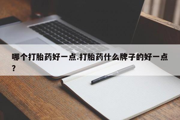 网上打胎药专门卖店哪个打胎药好一点.打胎药什么牌子的好一点？