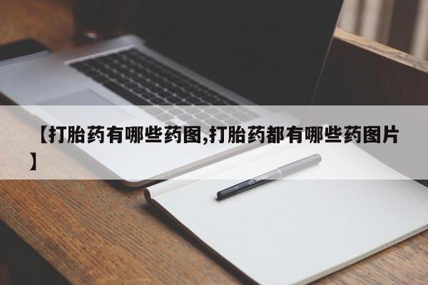网上打胎药专门卖店【打胎药有哪些药图,打胎药都有哪些药图片】