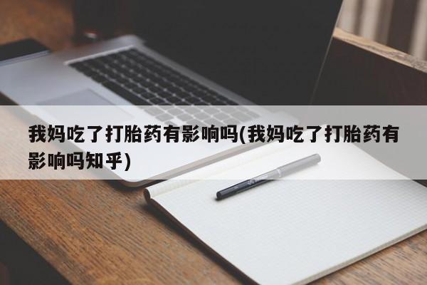 网上打胎药专门卖店我妈吃了打胎药有影响吗(我妈吃了打胎药有影响吗知乎)