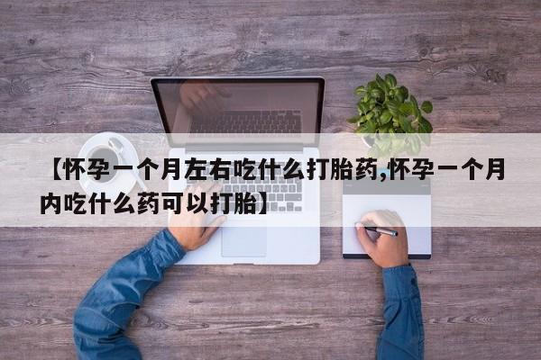 网上打胎药专门卖店【怀孕一个月左右吃什么打胎药,怀孕一个月内吃什么药可以打胎】