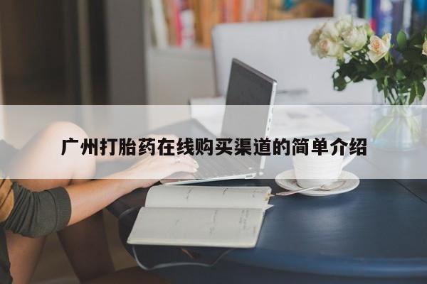 网上打胎药专门卖店广州打胎药在线购买渠道的简单介绍