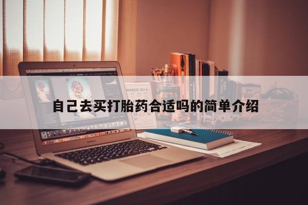 网上打胎药专门卖店自己去买打胎药合适吗的简单介绍