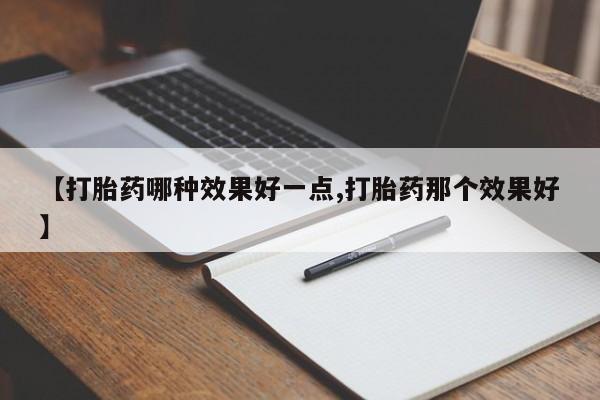 网上打胎药专门卖店【打胎药哪种效果好一点,打胎药那个效果好】