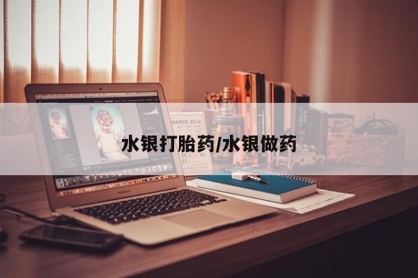 网上打胎药专门卖店水银打胎药/水银做药