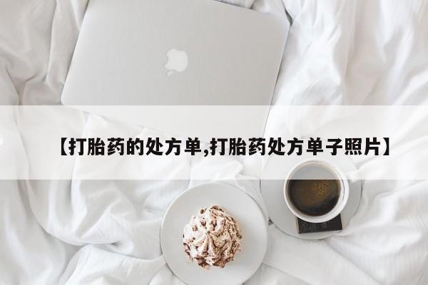 网上打胎药专门卖店【打胎药的处方单,打胎药处方单子照片】