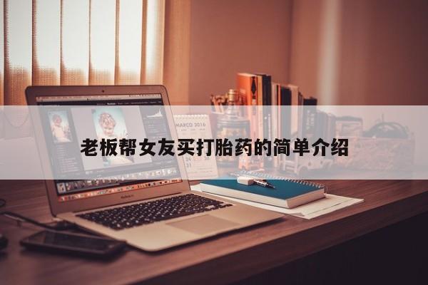 网上打胎药专门卖店老板帮女友买打胎药的简单介绍