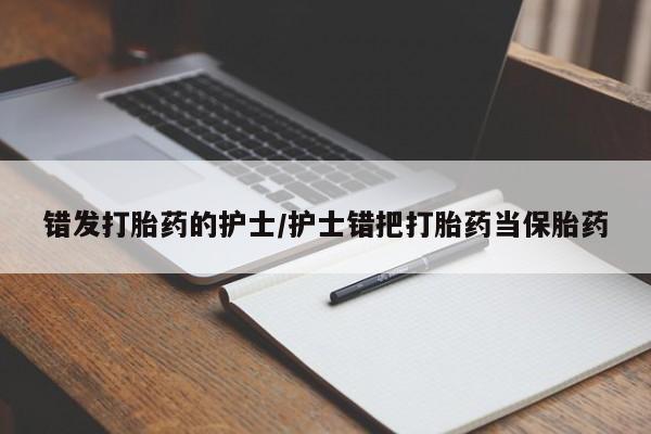 网上打胎药专门卖店错发打胎药的护士/护士错把打胎药当保胎药