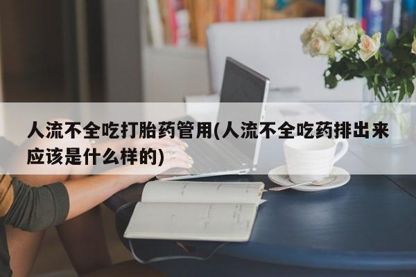 网上打胎药专门卖店人流不全吃打胎药管用(人流不全吃药排出来应该是什么样的)