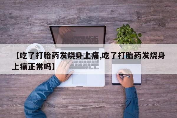 网上打胎药专门卖店【吃了打胎药发烧身上痛,吃了打胎药发烧身上痛正常吗】