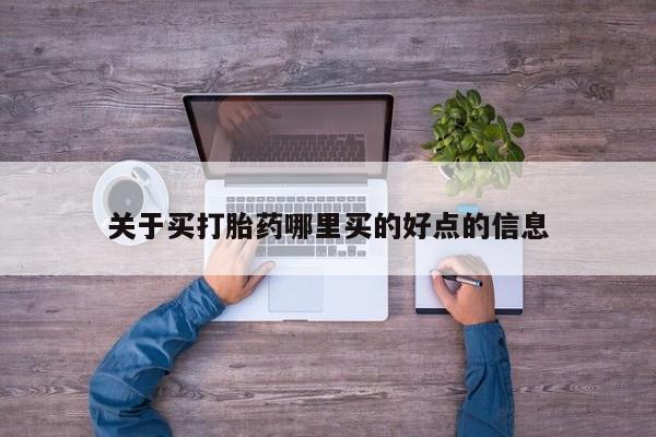 网上打胎药专门卖店关于买打胎药哪里买的好点的信息
