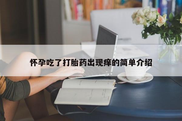 网上打胎药专门卖店怀孕吃了打胎药出现痒的简单介绍