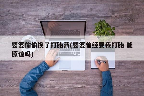 网上打胎药专门卖店婆婆偷偷换了打胎药(婆婆曾经要我打胎 能原谅吗)