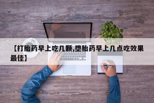 网上打胎药专门卖店【打胎药早上吃几颗,堕胎药早上几点吃效果最佳】