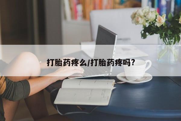 网上打胎药专门卖店打胎药疼么/打胎药疼吗?