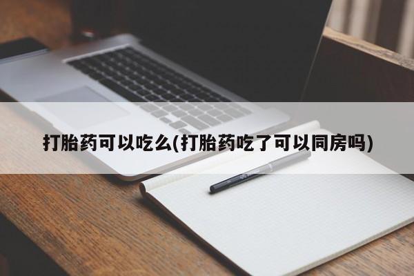 网上打胎药专门卖店打胎药可以吃么(打胎药吃了可以同房吗)