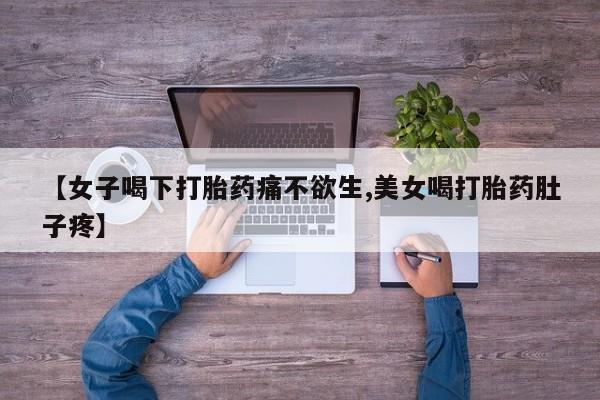 网上打胎药专门卖店【女子喝下打胎药痛不欲生,美女喝打胎药肚子疼】