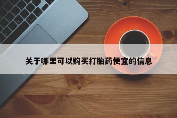 网上打胎药专门卖店关于哪里可以购买打胎药便宜的信息