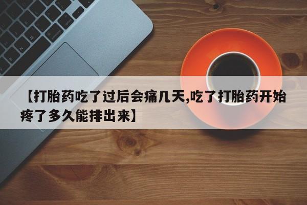 网上打胎药专门卖店【打胎药吃了过后会痛几天,吃了打胎药开始疼了多久能排出来】