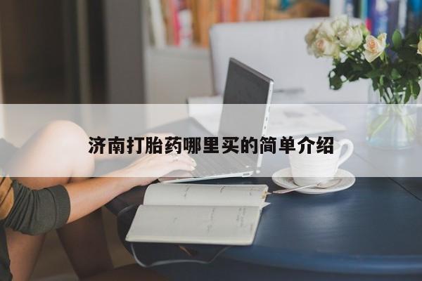 网上打胎药专门卖店济南打胎药哪里买的简单介绍