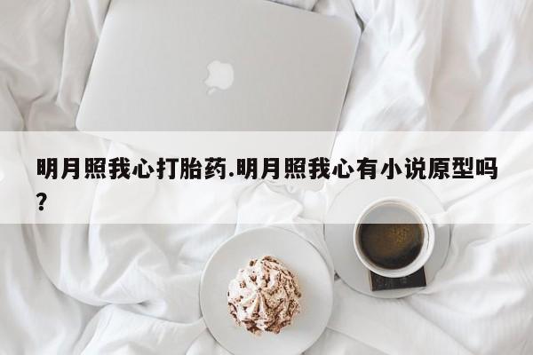 网上打胎药专门卖店明月照我心打胎药.明月照我心有小说原型吗？