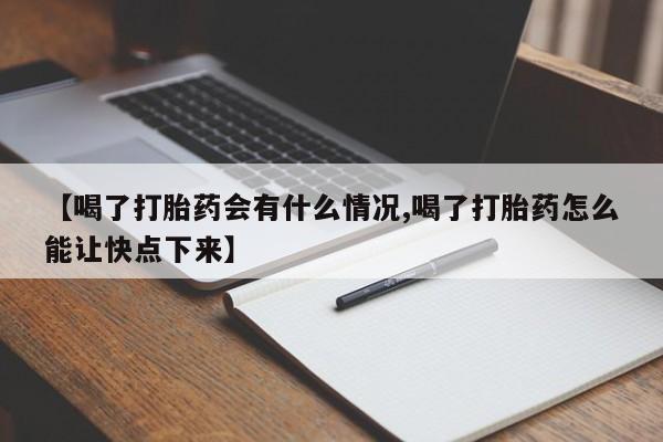 网上打胎药专门卖店【喝了打胎药会有什么情况,喝了打胎药怎么能让快点下来】