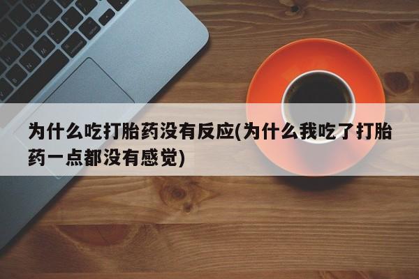 网上打胎药专门卖店为什么吃打胎药没有反应(为什么我吃了打胎药一点都没有感觉)